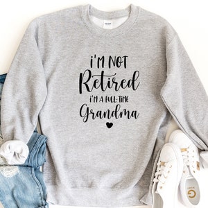Retired Grandma Sweatshirt, I'm Not Retired I'm a Full Time Grandma Sweatshirt, Gift for Mother's Day, Funny Retirement Shirt for Grandma