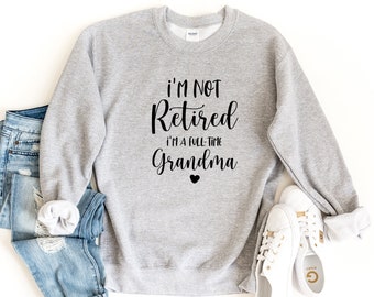 Retired Grandma Sweatshirt, I&#39;m Not Retired I&#39;m a Full Time Grandma Sweatshirt, Gift for Mother&#39;s Day, Funny Retirement Shirt for Grandma
