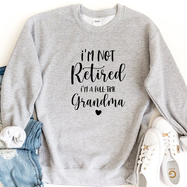 Retired Grandma Sweatshirt, I'm Not Retired I'm a Full Time Grandma Sweatshirt, Gift for Mother's Day, Funny Retirement Shirt for Grandma