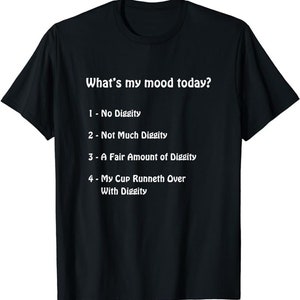 May include: Black t-shirt with white text: "What's my mood today?" and four mood options: "1 - No Diggity", "2 - Not Much Diggity", "3 - A Fair Amount of Diggity", and "4 - My Cup Runneth Over With Diggity".