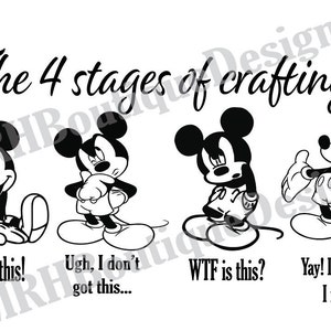 May include: Black and white illustration of Mickey Mouse in four different stages of crafting. The text reads "The 4 stages of crafting... I've got this! Ugh, I don't got this... WTF is this? Yay! Look what I made!"
