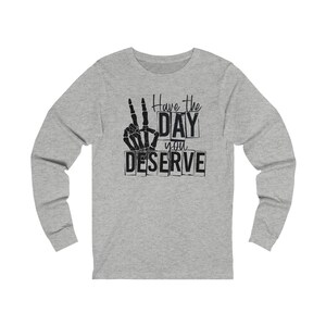 Have the Day You Deserve Unisex Jersey Long Sleeve Tee