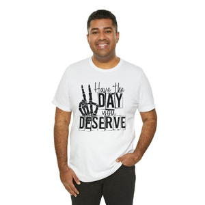 Have the Day You Deserve Unisex Jersey Short Sleeve Tee