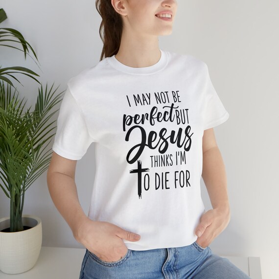 May not be Perfect but Jesus Thinks I&#39;m to Die For Unisex Jersey Short Sleeve Tee
