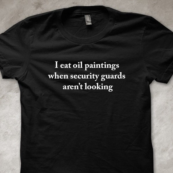 I eat oil paintings when security guards aren't looking - funny T-Shirt