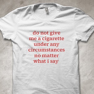 Não me dê um cigarro, não importa o que eu diga - Camiseta engraçada
