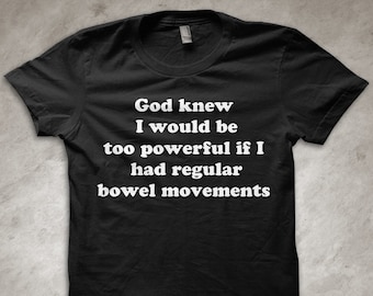 God knew I would be too powerful if I had regular bowel movements - funny T-shirt