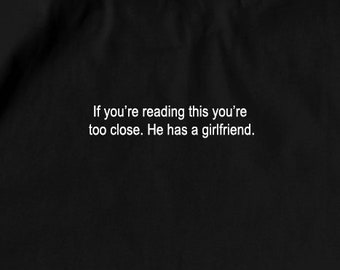 If you're reading this you're too close. He has a girlfriend -  Funny T-Shirt