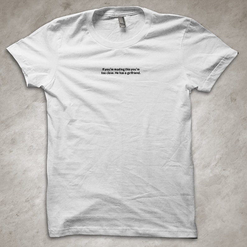 If you're reading this you're too close. He has a girlfriend Funny T-Shirt White