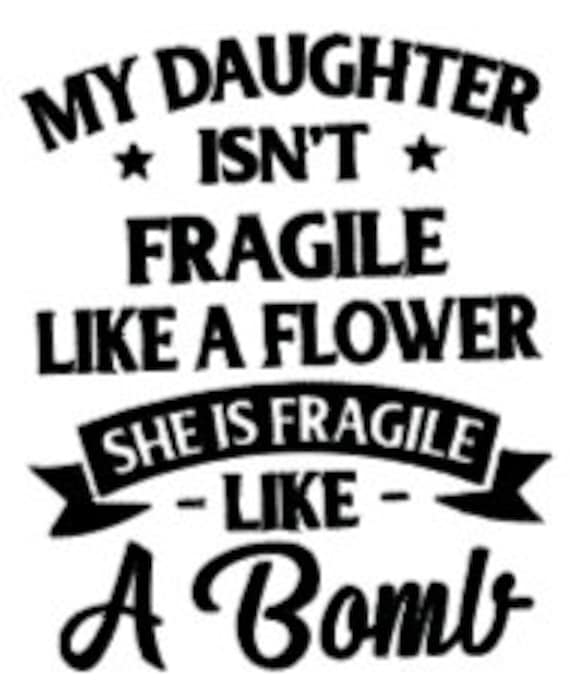 My Daughter Isn't Fragile Like A Flower T-Shirt My Daughter Isn't Fragile Like A Flower T-Shirt