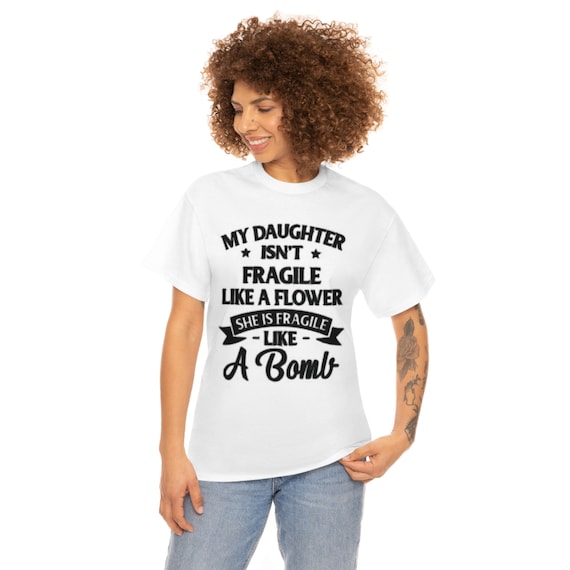 My Daughter Isn't Fragile Like A Flower T-Shirt My Daughter Isn't Fragile Like A Flower T-Shirt