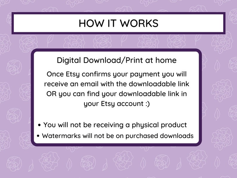 May include: A purple and white floral background with a white box containing text that reads "HOW IT WORKS" and explains that the product is a digital download that can be printed at home. The text also states that watermarks will not be on purchased downloads.