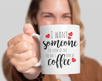 I Want Someone To Look At Me The Way I Look at Coffee Great Quotes Coffee Mug, Funny Mugs, Special Gift For Coffee Addict Tea Cup Mugs