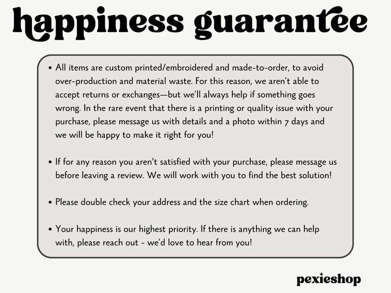 May include: Cream-colored graphic with the words "happiness guarantee" in a whimsical font. The text outlines the shop's policies, including custom printing, returns, and customer satisfaction. The shop's name, "pexieshop," is at the bottom.