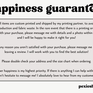 May include: Text on a white background with black text that reads "happiness guarantee". The text below explains the shop's customer satisfaction policy. The text includes phrases like "custom printed", "printing partner", "fabric waste", "rare event", "quality issue", "message me", "details and a photo", "make it right", "satisfied", "best solution", "double check", "size chart", "highest priority", "don't hesitate", "absolutely love", "hear from my customers", and "pexieshop".