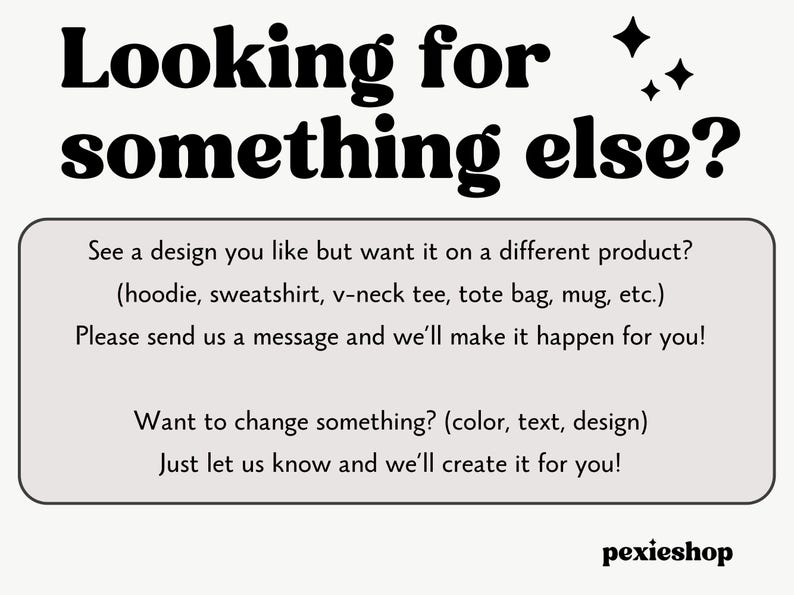 May include: Cream-colored graphic with the text "Looking for something else?" in bold black letters. The image includes a call to action, inviting customers to request custom designs on various products like hoodies and tote bags.
