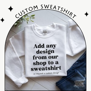 Custom Sweatshirt - Add any design from our shop to a Crewneck - Personalized Sweater - Unique Gift Idea - Image Date Photo Text Logo Shirt