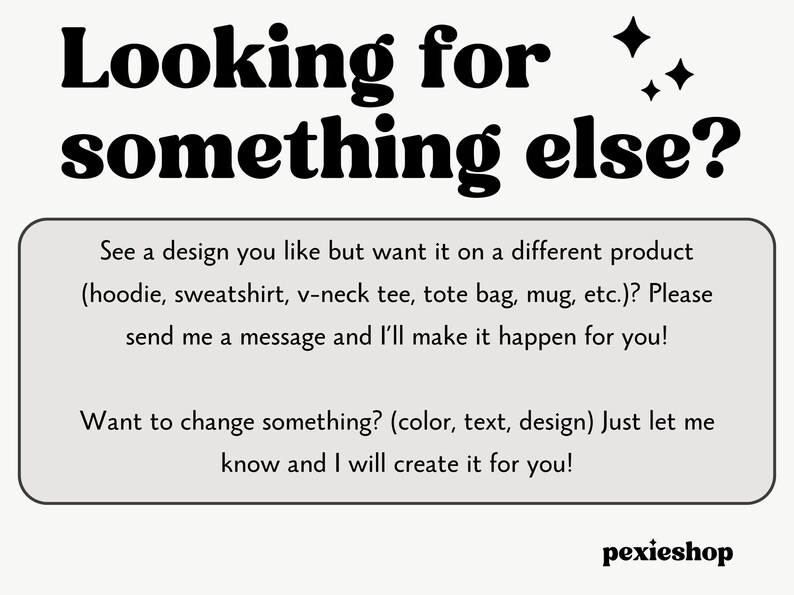 May include: Text-based graphic with the words "Looking for something else?" in a bold, black font. The text below explains how to customize designs on various products like hoodies and tote bags. The shop name "pexieshop" is at the bottom.
