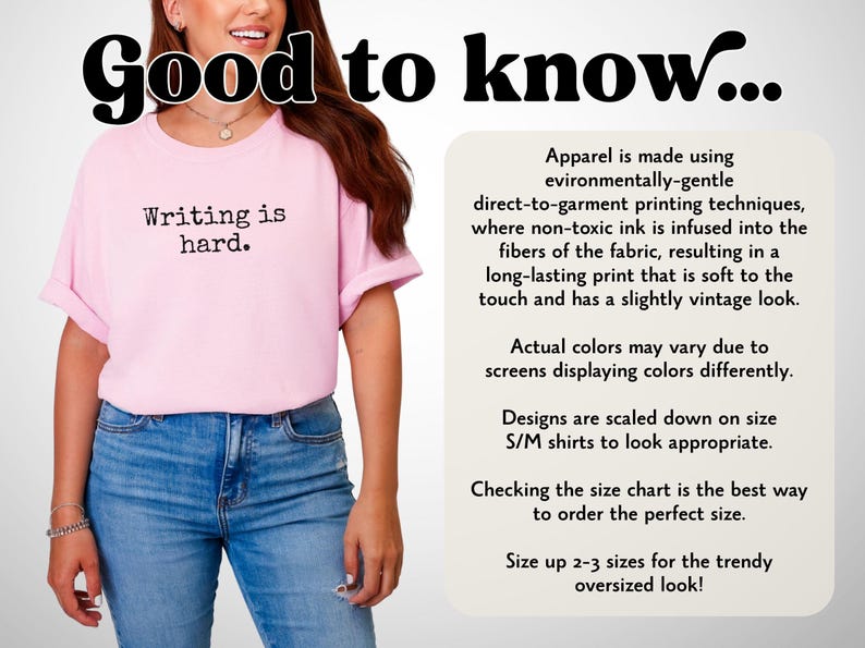 May include: A pale pink t-shirt with the words "Writing is hard" printed in black. The model is wearing blue jeans. The image also contains text about the apparel's printing and sizing information.