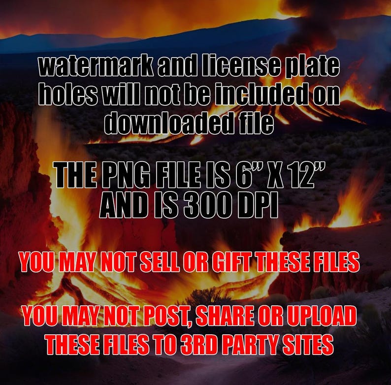 Op de afbeelding: Een digitale afbeelding van een vurig landschap met tekst eroverheen. De tekst luidt "watermark and license plate holes will not be included on downloaded file. The PNG file is 6" x 12" and is 300 DPI. You may not sell or gift these files. You may not post, share or upload these files to 3rd party sites."