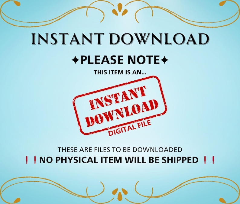 May include: A blue background with gold decorative flourishes. The text "INSTANT DOWNLOAD" is in black. The text "PLEASE NOTE" is in black with a diamond shape around it. The text "THIS ITEM IS AN..." is in black. A red stamp with the text "INSTANT DOWNLOAD" and "DIGITAL FILE" is in the centre of the image. The text "THESE ARE FILES TO BE DOWNLOADED" is in black. The text "!! NO PHYSICAL ITEM WILL BE SHIPPED !!" is in black with exclamation points.
