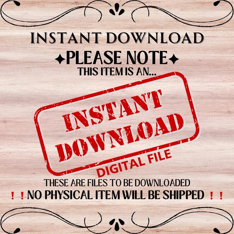 May include: A wooden background with black decorative flourishes at the top and bottom. The text "INSTANT DOWNLOAD" is at the top. A red stamp reads "INSTANT DOWNLOAD DIGITAL FILE". The text "NO PHYSICAL ITEM WILL BE SHIPPED" is at the bottom.