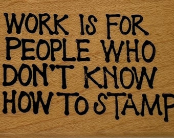 Funny Vintage Rubber Stamp, "Work is for people who don't know how to stamp"