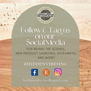 May include: A green and brown graphic with the text "Laser Engraving Hidden Vibes Southern California" and the text "Follow & Tag us on our Social Media" with the text "For behind the scenes, new product launches, giveaways, and more! @HIDDENVIBESINC" and social media icons for Facebook, Etsy, and Instagram. The text "hiddenvibesinc@gmail.com" is also included.