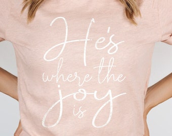 He's Where the Joy is, Christian Shirts for Women, Joy Shirt,  Encouraging Tee, Inspirational Graphic, Women's graphic shirt, Choose Joy
