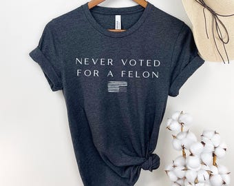 Never Voted for a Felon Tshirt 4th of July Tee Protest Shirts