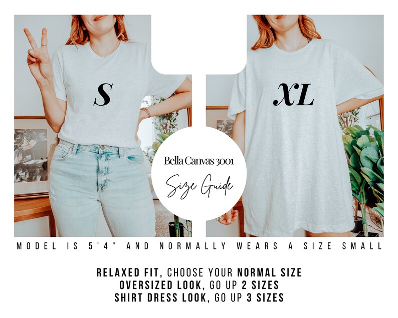 May include: A size guide for Bella Canvas 3001 t-shirts. The model is wearing a size small and a size extra large t-shirt. Relaxed fit, choose your normal size. Oversized look, go up 2 sizes. Shirt dress look, go up 3 sizes.
