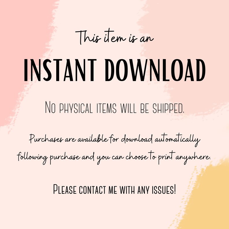 May include: A pink and yellow digital illustration with the text "This item is an INSTANT DOWNLOAD. NO PHYSICAL ITEMS WILL BE SHIPPED. Purchases are available for download automatically following purchase and you can choose to print anywhere. PLEASE CONTACT ME WITH ANY ISSUES!"