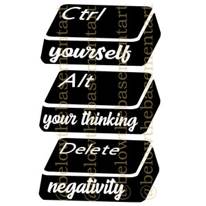 May include: Black and white image of three computer keys stacked on top of each other. The top key says "Ctrl" and "yourself". The middle key says "Alt" and "your thinking". The bottom key says "Delete" and "negativity".