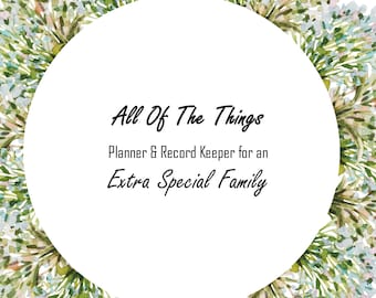 All Of The Things: Planner & Record Keeper For An Extra Special Family