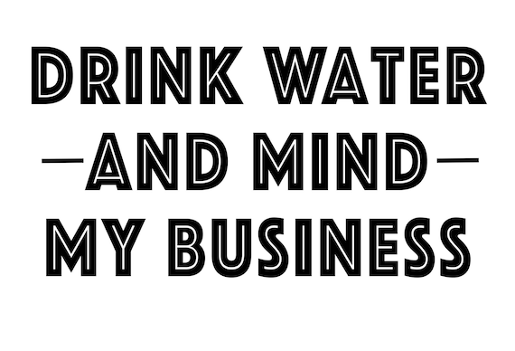 drink water and mind my business