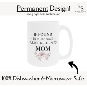 May include: White ceramic mug with a black and white design that says "If found in microwave please return to Mom" with a pink floral design. The mug is dishwasher and microwave safe.