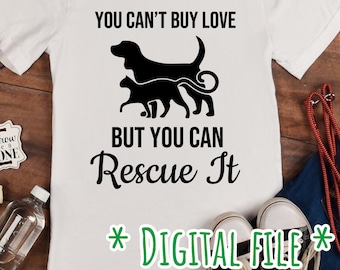 May include: White t-shirt with black text that reads "You can't buy love but you can rescue it."  The text is accompanied by a black silhouette of a dog and cat. The text "*DIGITAL FILE*" is written in green at the bottom of the shirt.
