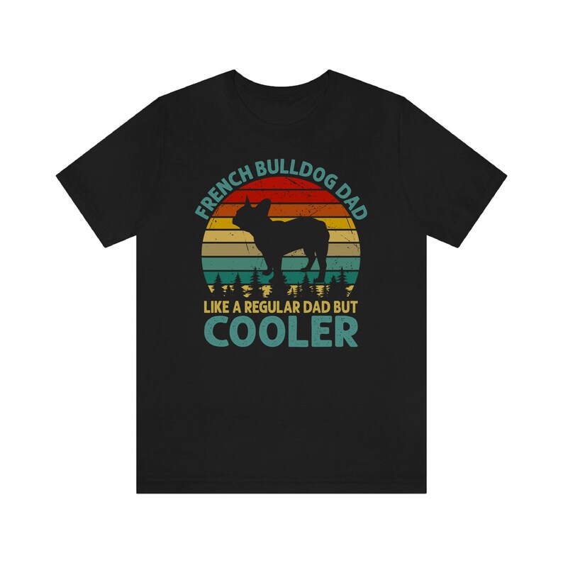 May include: Black t-shirt with a vintage-style graphic of a French Bulldog. The graphic says "French Bulldog Dad Like a Regular Dad But Cooler".
