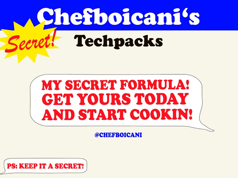 K&ouml;nnte beinhalten: Ein gelber Stern mit dem Wort "Secret!" in roter Schrift. Der Text "Chefboicani's Techpacks" ist in wei&szlig;er Schrift auf blauem Hintergrund. Eine Sprechblase mit wei&szlig;em Hintergrund und schwarzem Rand enth&auml;lt den Text "MY SECRET FORMULA! GET YOURS TODAY AND START COOKIN!" in roter Schrift. Der Text "@CHEFBOICANI" ist in blauer Schrift unter der Sprechblase. Ein wei&szlig;es Rechteck mit schwarzem Rand enth&auml;lt den Text "PS: KEEP IT A SECRET!" in roter Schrift.