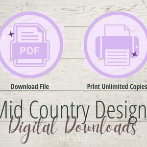 May include: Two purple icons on a white wood background. The left icon shows a PDF file with the text "PDF" inside. The right icon shows a printer with a piece of paper inside. The text below the icons reads "Download File" and "Print Unlimited Copies". Below the icons is the text "Mid Country Designs Digital Downloads EST. 2022".