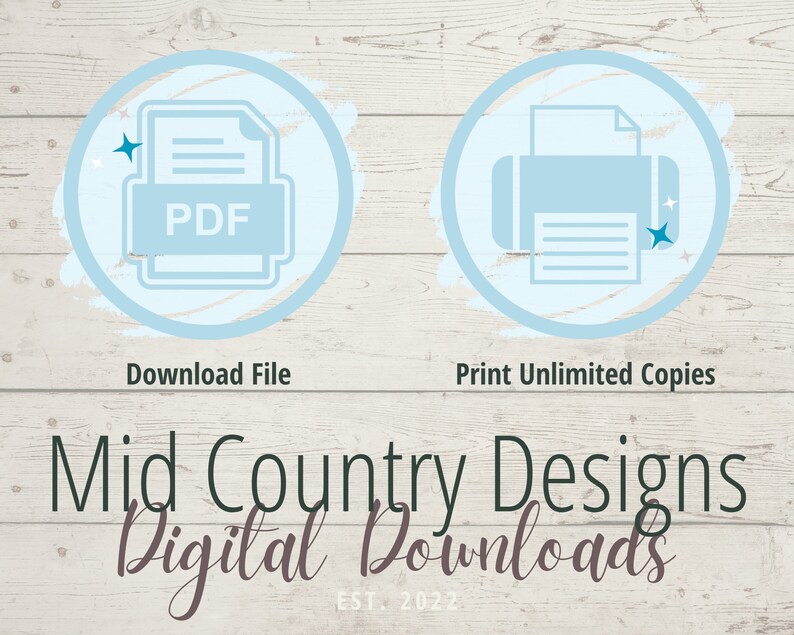 May include: A digital download graphic with two blue circles on a white wood background. The left circle has a PDF icon and the text "Download File". The right circle has a printer icon and the text "Print Unlimited Copies". The text "Mid Country Designs Digital Downloads EST. 2022" is below the circles.