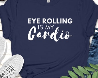 Sarcastic T-Shirt: Eye Rolling is My Cardio, Funny Tee