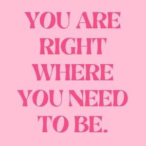 May include: Pink background with the text "You are right where you need to be." in bold, pink letters.