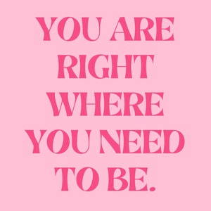 May include: Pink background with the text "You are right where you need to be." in bold, pink letters.