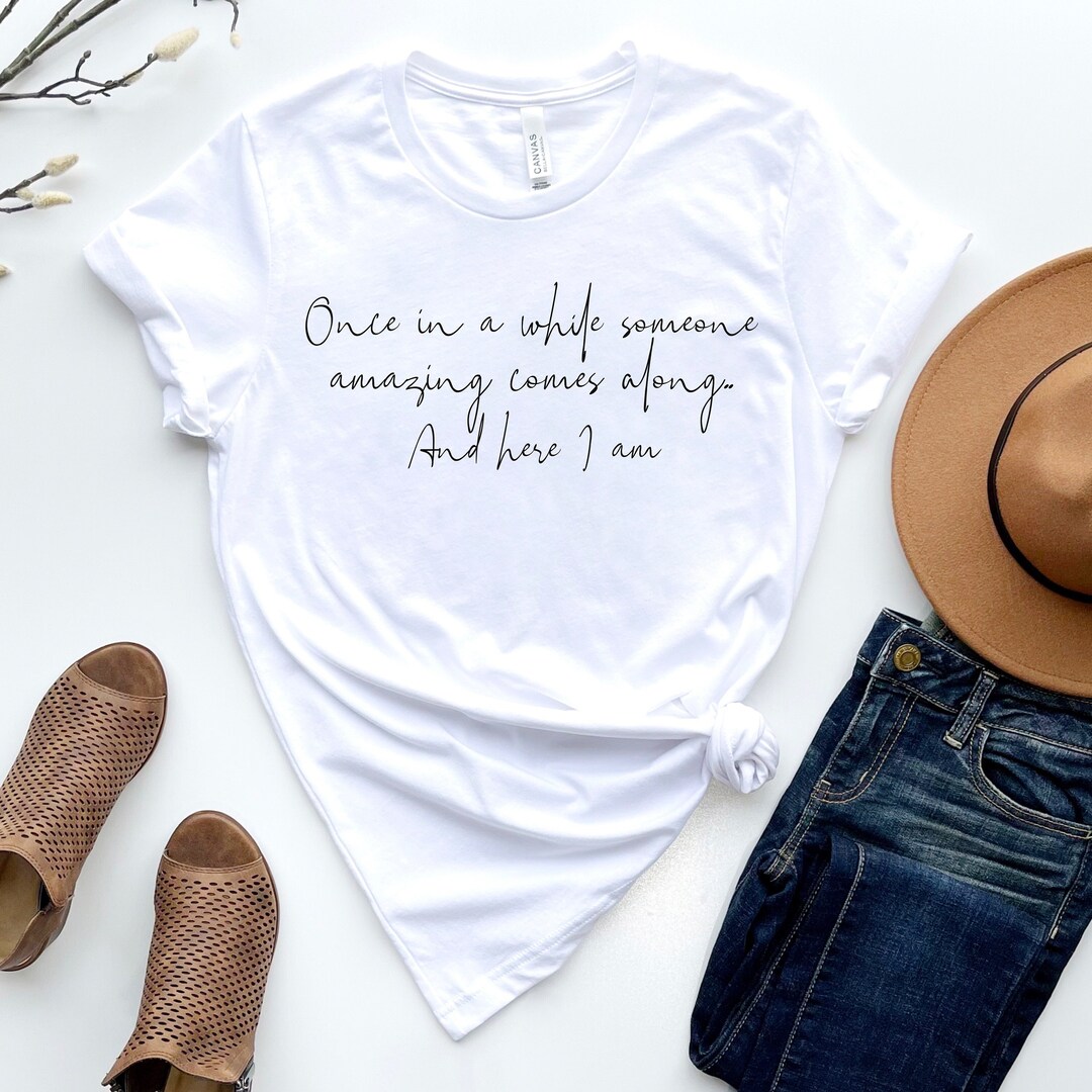 Once In A While Someone Amazing Comes Along And Here I Am Shirt, Quote ...