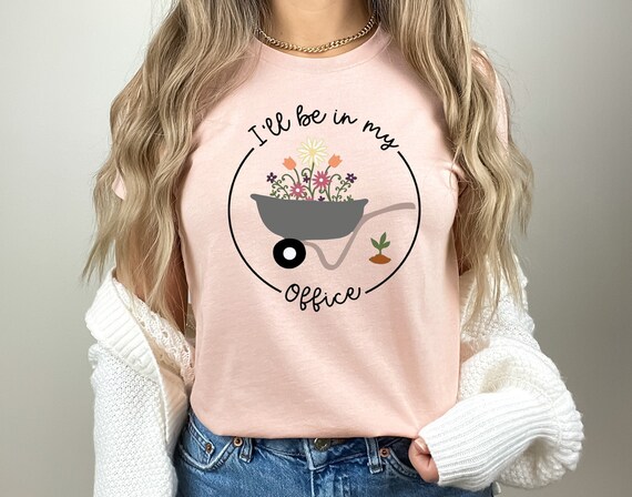 Gardener Shirt, I'll Be In My Office Wheelbarrow, Gardening T Shirt, Garden Shirt, Gardening Gift, Garden Love, Garden Lover Gift