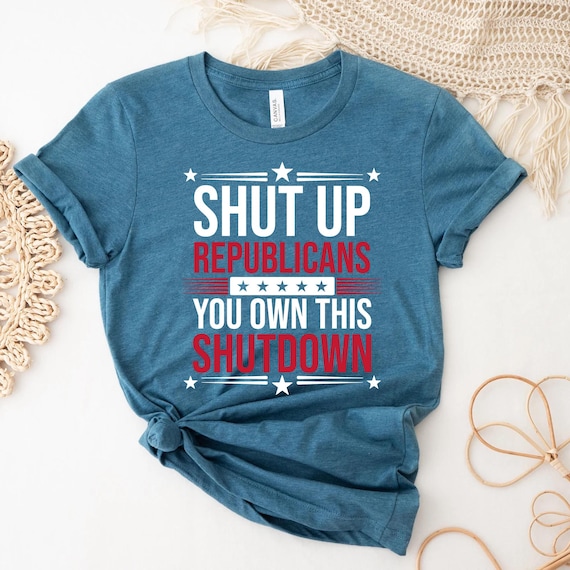 Shut up Republicans You Own this Shut Down Protest Shirt, Political Humor, Freedom t-shirt, Political shirt