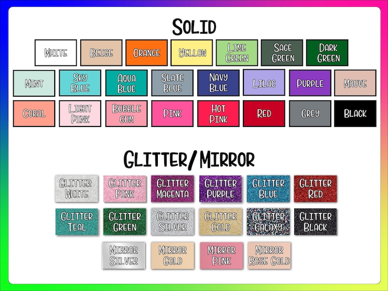 May include: A color chart displaying various material options labeled Solid, Glitter, and Mirror. The Solid section includes white, beige, orange, yellow, lime green, sage green, dark green, mint, sky blue, aqua blue, slate blue, navy blue, lilac, purple, mauve, coral, light pink, bubble gum, pink, hot pink, red, grey, and black. The Glitter/Mirror section features glitter white, pink, magenta, purple, blue, red, teal, green, silver, gold, galaxy, black, and mirror silver, gold, pink, and rose gold.