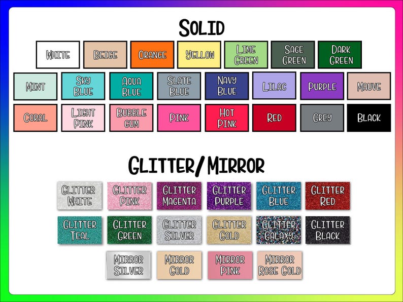 May include: A colour chart displaying various material options labelled Solid, Glitter, and Mirror. The Solid section includes white, beige, orange, yellow, lime green, sage green, dark green, mint, sky blue, aqua blue, slate blue, navy blue, lilac, purple, mauve, coral, light pink, bubble gum, pink, hot pink, red, grey, and black. The Glitter/Mirror section features glitter white, pink, magenta, purple, blue, red, teal, green, silver, gold, galaxy, black, and mirror silver, gold, pink, and rose gold.