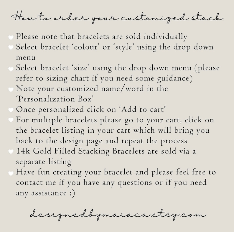 May include: Instructions on how to order a customized stack of bracelets. The text explains how to select the color, style, and size of the bracelet. It also explains how to add a personalized name or word to the bracelet. The text also mentions that 14k gold filled stacking bracelets are sold separately.